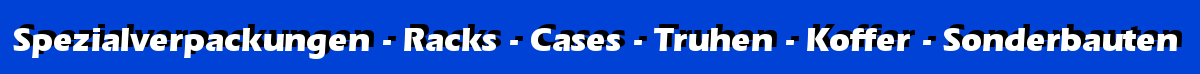 Spezialverpackungen - Racks - Cases - Truhen - koffer - Sonderbauten